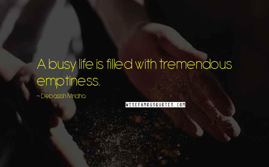 Debasish Mridha Quotes: A busy life is filled with tremendous emptiness.