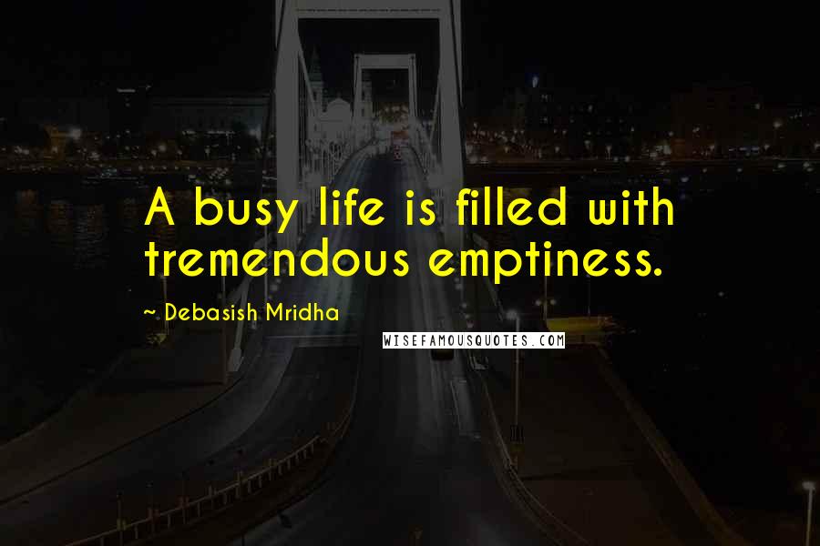 Debasish Mridha Quotes: A busy life is filled with tremendous emptiness.