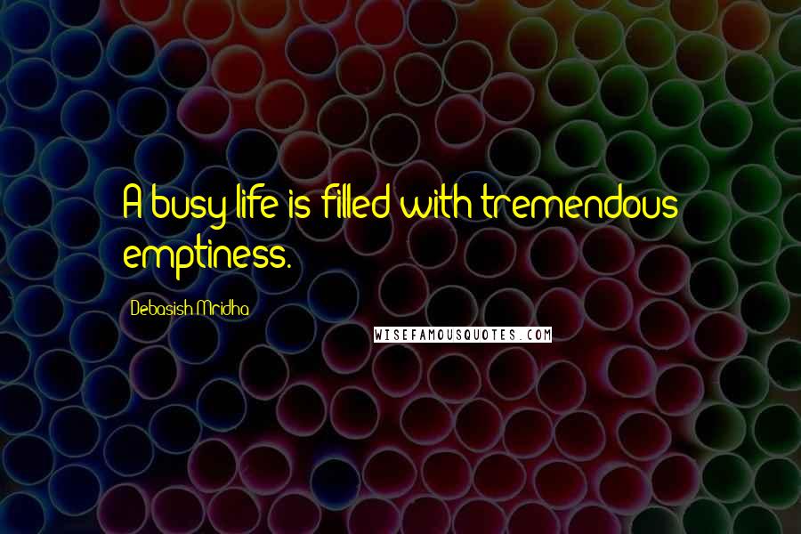 Debasish Mridha Quotes: A busy life is filled with tremendous emptiness.