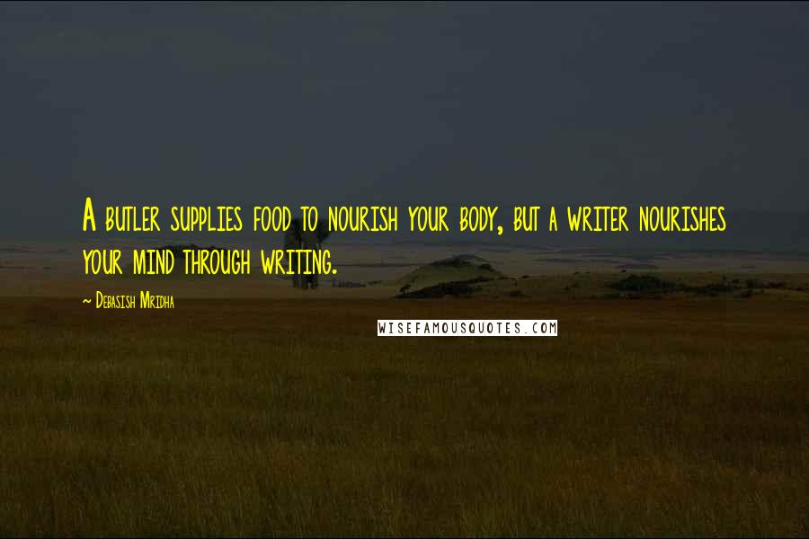 Debasish Mridha Quotes: A butler supplies food to nourish your body, but a writer nourishes your mind through writing.