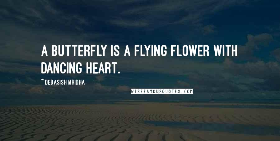 Debasish Mridha Quotes: A butterfly is a flying flower with dancing heart.