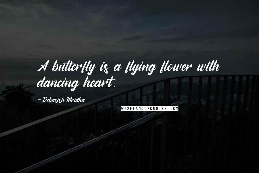 Debasish Mridha Quotes: A butterfly is a flying flower with dancing heart.