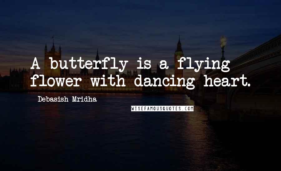 Debasish Mridha Quotes: A butterfly is a flying flower with dancing heart.