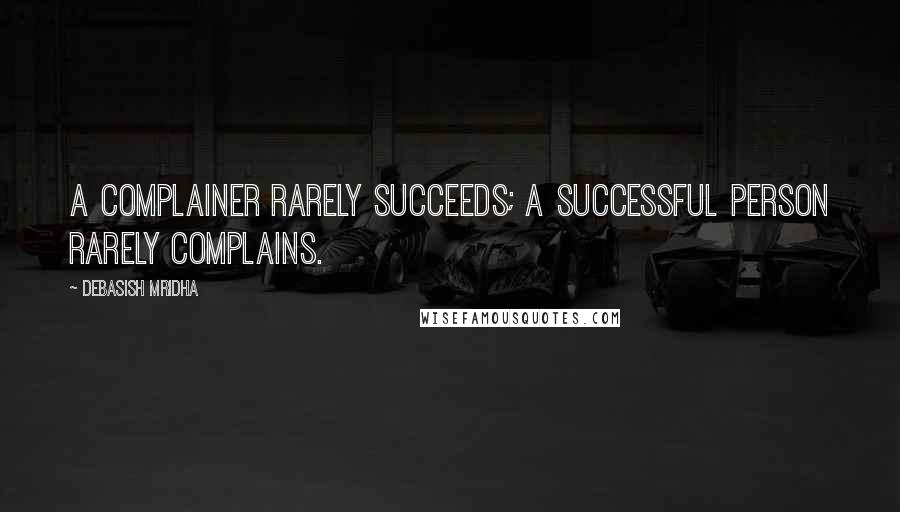 Debasish Mridha Quotes: A complainer rarely succeeds; a successful person rarely complains.