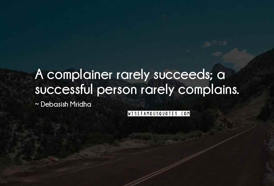 Debasish Mridha Quotes: A complainer rarely succeeds; a successful person rarely complains.