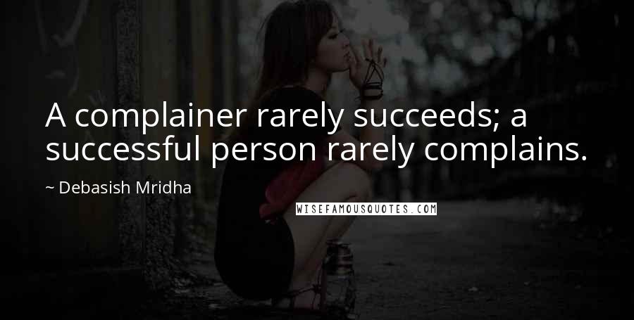 Debasish Mridha Quotes: A complainer rarely succeeds; a successful person rarely complains.