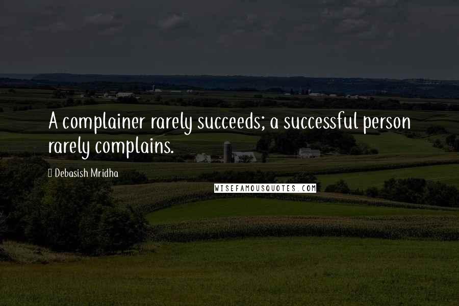 Debasish Mridha Quotes: A complainer rarely succeeds; a successful person rarely complains.