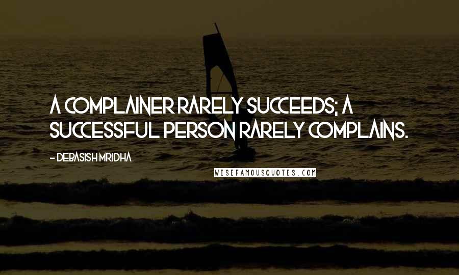 Debasish Mridha Quotes: A complainer rarely succeeds; a successful person rarely complains.