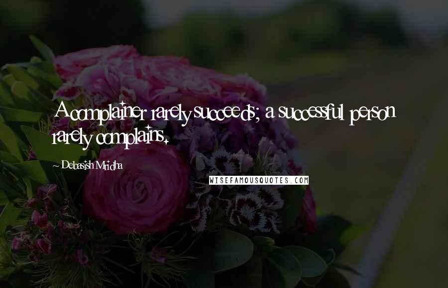 Debasish Mridha Quotes: A complainer rarely succeeds; a successful person rarely complains.