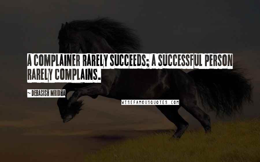 Debasish Mridha Quotes: A complainer rarely succeeds; a successful person rarely complains.