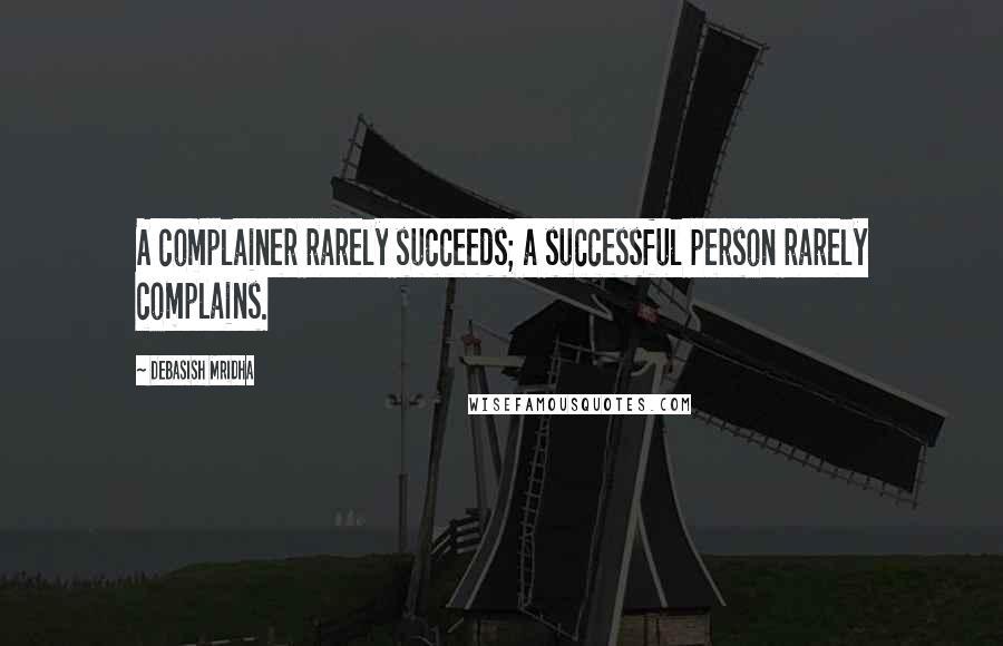 Debasish Mridha Quotes: A complainer rarely succeeds; a successful person rarely complains.