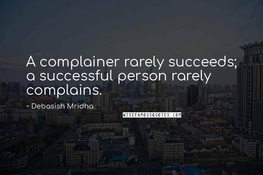 Debasish Mridha Quotes: A complainer rarely succeeds; a successful person rarely complains.