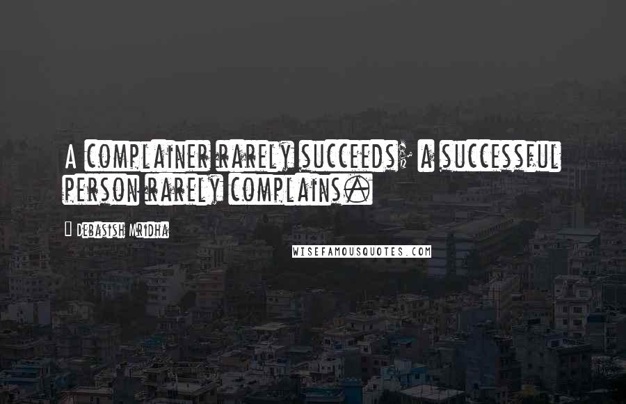 Debasish Mridha Quotes: A complainer rarely succeeds; a successful person rarely complains.