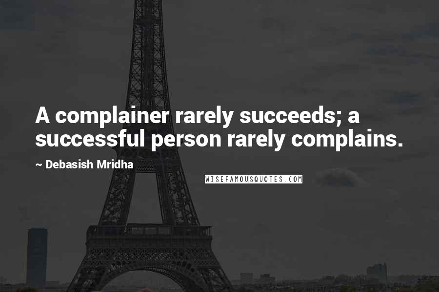 Debasish Mridha Quotes: A complainer rarely succeeds; a successful person rarely complains.