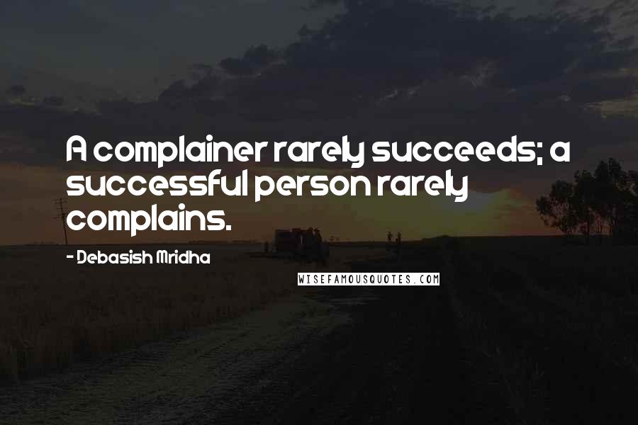 Debasish Mridha Quotes: A complainer rarely succeeds; a successful person rarely complains.