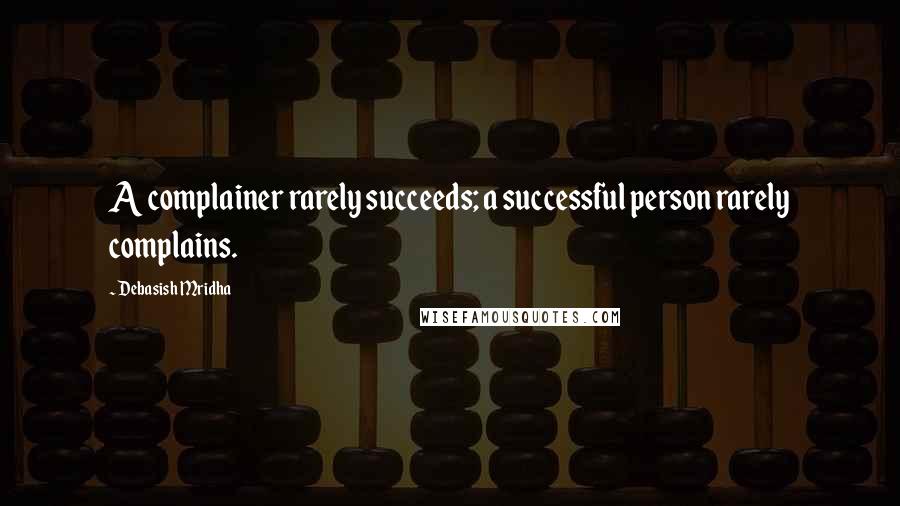 Debasish Mridha Quotes: A complainer rarely succeeds; a successful person rarely complains.