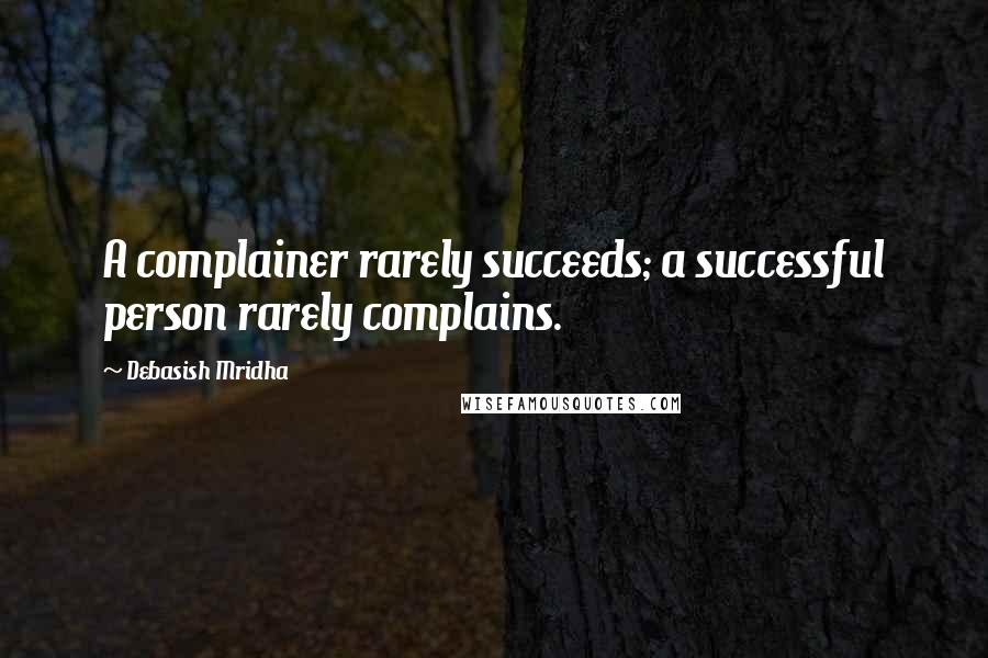 Debasish Mridha Quotes: A complainer rarely succeeds; a successful person rarely complains.