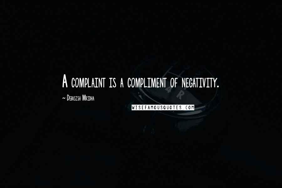 Debasish Mridha Quotes: A complaint is a compliment of negativity.