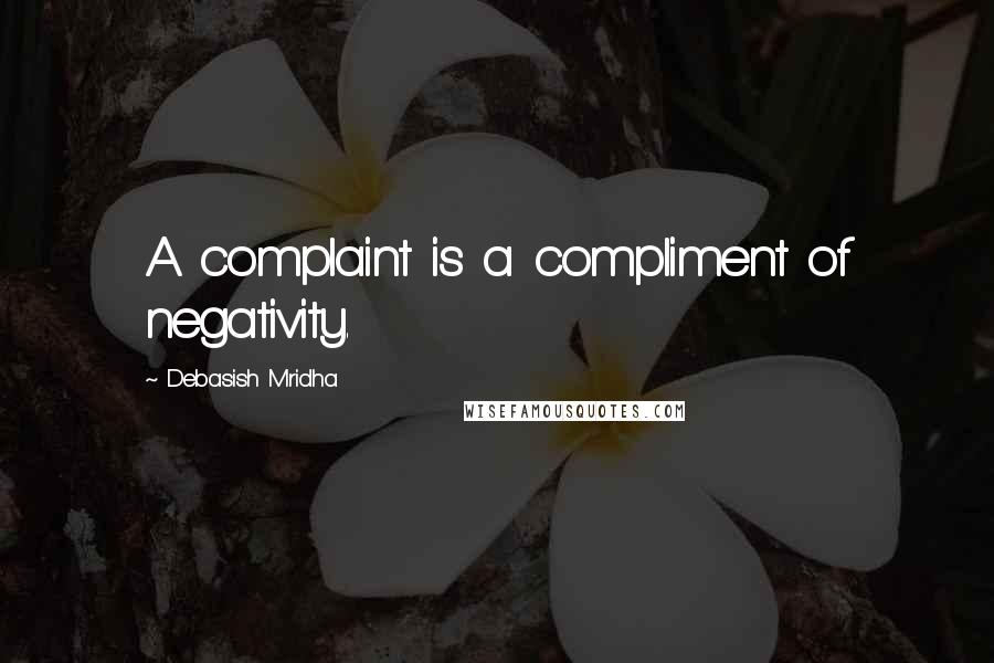 Debasish Mridha Quotes: A complaint is a compliment of negativity.