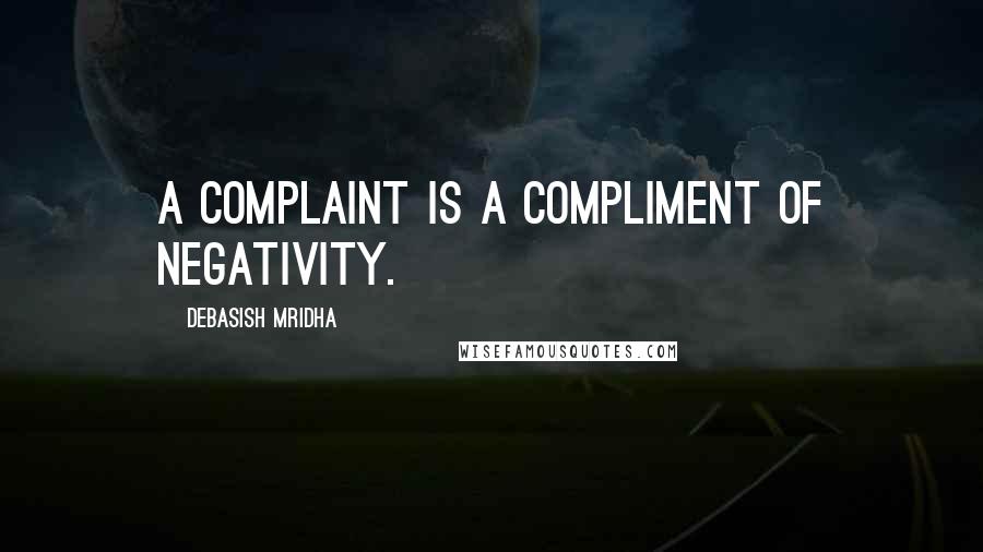 Debasish Mridha Quotes: A complaint is a compliment of negativity.