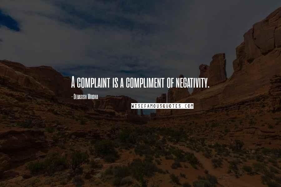 Debasish Mridha Quotes: A complaint is a compliment of negativity.