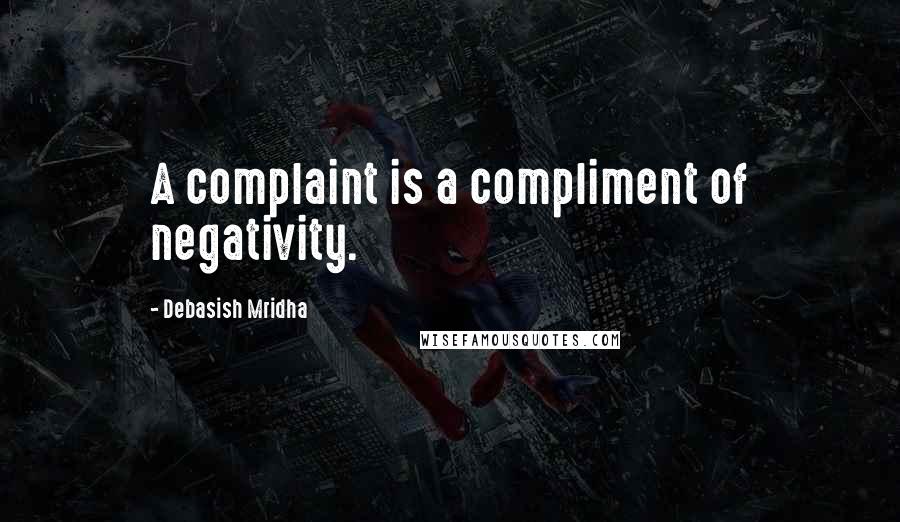 Debasish Mridha Quotes: A complaint is a compliment of negativity.