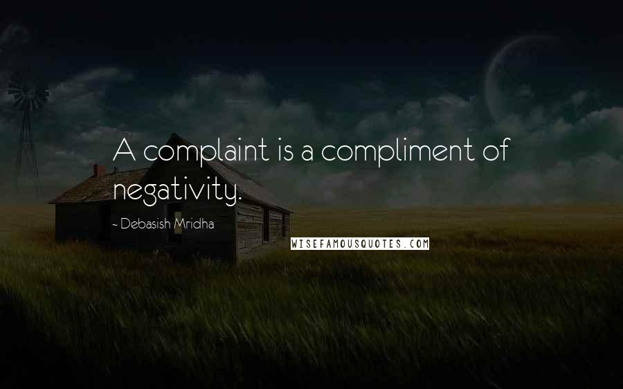 Debasish Mridha Quotes: A complaint is a compliment of negativity.