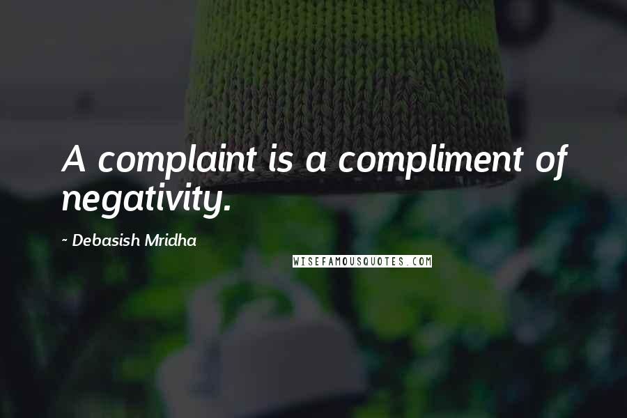 Debasish Mridha Quotes: A complaint is a compliment of negativity.