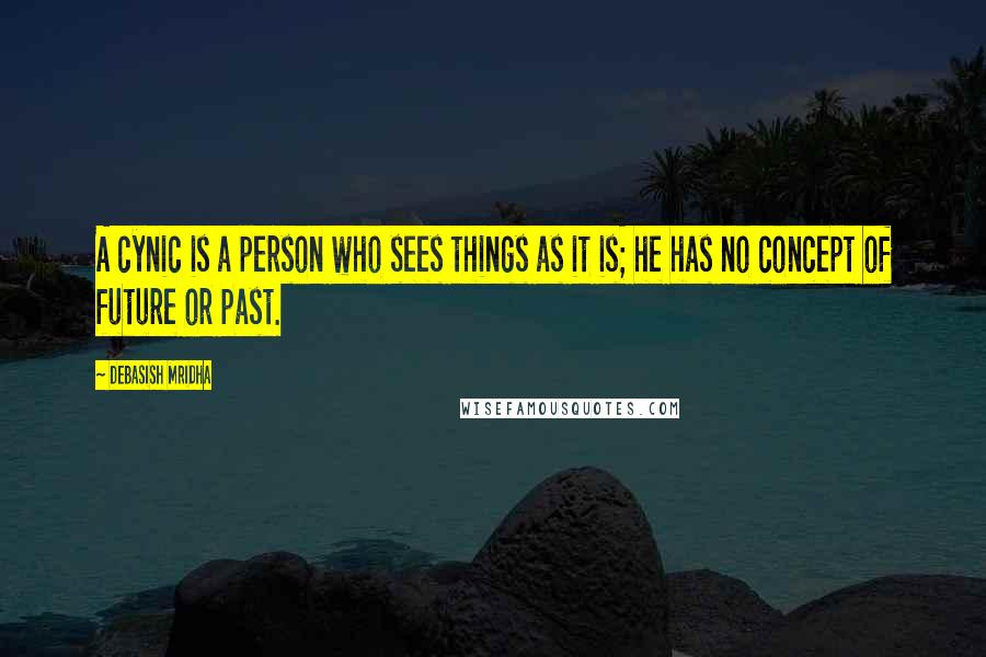 Debasish Mridha Quotes: A cynic is a person who sees things as it is; he has no concept of future or past.