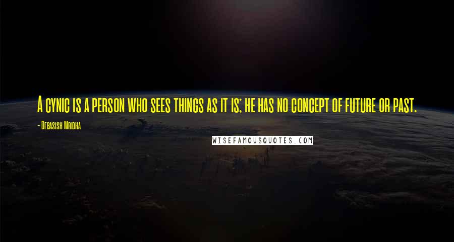 Debasish Mridha Quotes: A cynic is a person who sees things as it is; he has no concept of future or past.