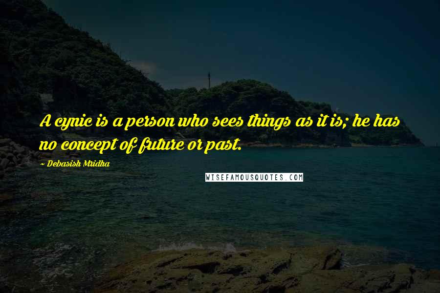 Debasish Mridha Quotes: A cynic is a person who sees things as it is; he has no concept of future or past.