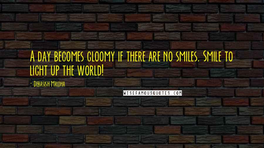 Debasish Mridha Quotes: A day becomes gloomy if there are no smiles. Smile to light up the world!