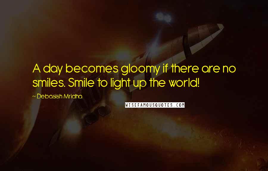 Debasish Mridha Quotes: A day becomes gloomy if there are no smiles. Smile to light up the world!