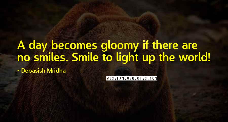 Debasish Mridha Quotes: A day becomes gloomy if there are no smiles. Smile to light up the world!