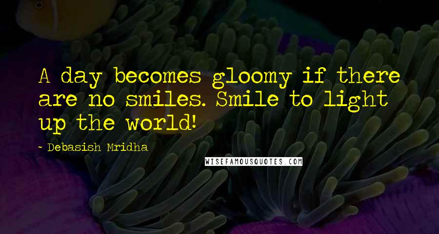 Debasish Mridha Quotes: A day becomes gloomy if there are no smiles. Smile to light up the world!