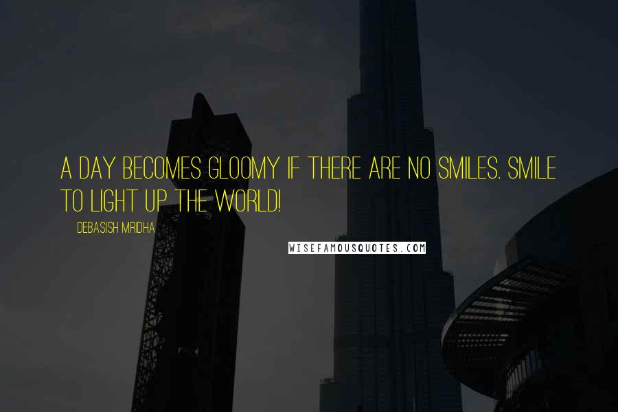 Debasish Mridha Quotes: A day becomes gloomy if there are no smiles. Smile to light up the world!