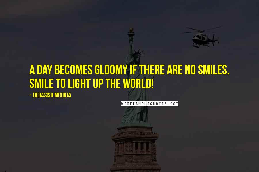 Debasish Mridha Quotes: A day becomes gloomy if there are no smiles. Smile to light up the world!