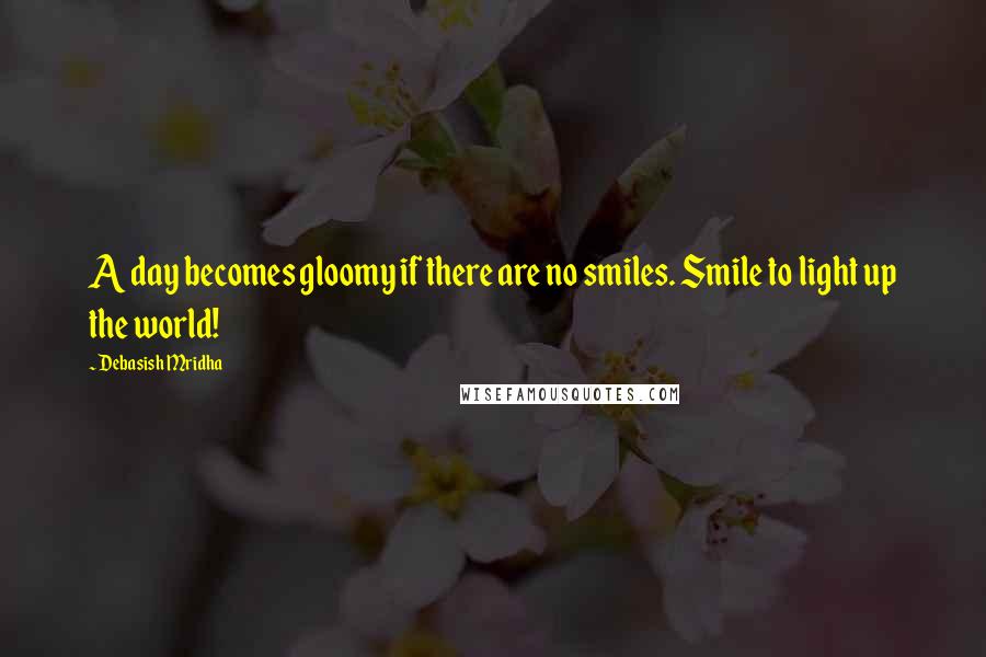 Debasish Mridha Quotes: A day becomes gloomy if there are no smiles. Smile to light up the world!