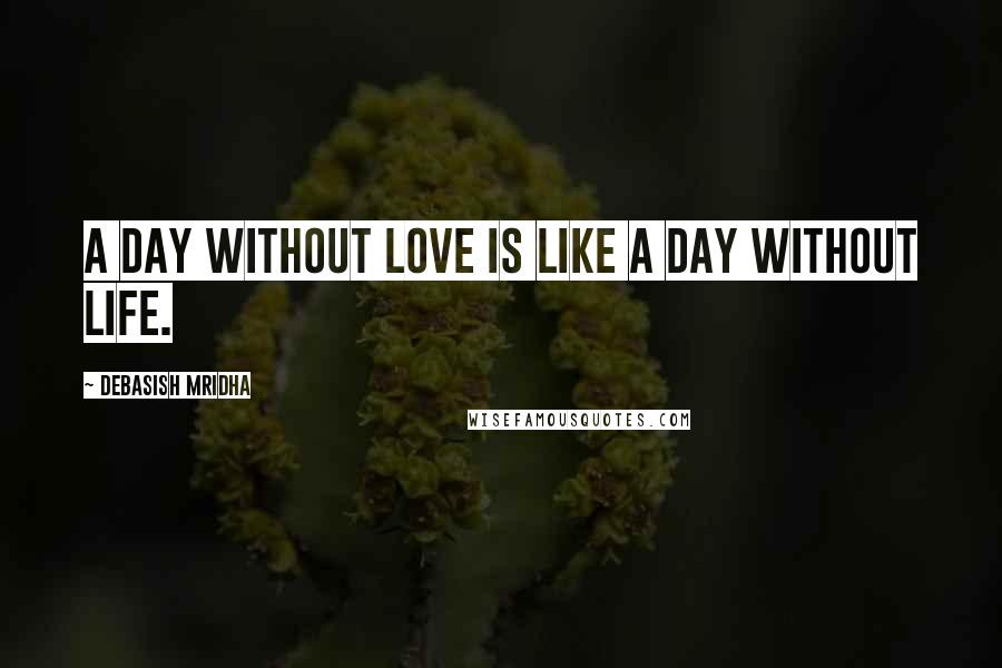 Debasish Mridha Quotes: A day without love is like a day without life.