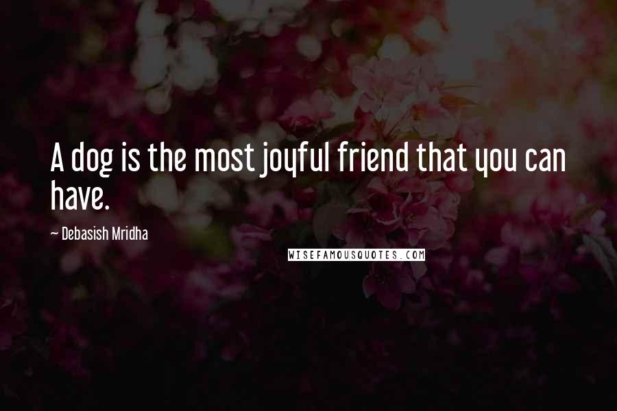 Debasish Mridha Quotes: A dog is the most joyful friend that you can have.