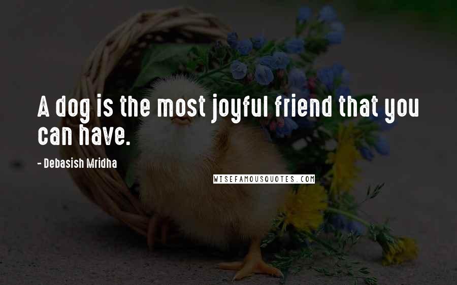 Debasish Mridha Quotes: A dog is the most joyful friend that you can have.