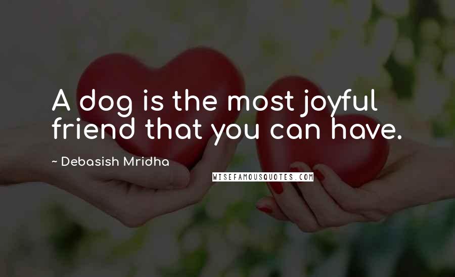 Debasish Mridha Quotes: A dog is the most joyful friend that you can have.