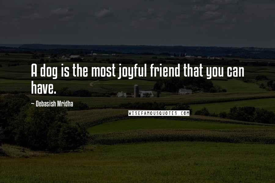 Debasish Mridha Quotes: A dog is the most joyful friend that you can have.