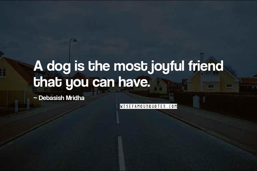 Debasish Mridha Quotes: A dog is the most joyful friend that you can have.