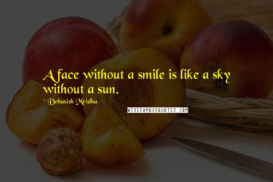 Debasish Mridha Quotes: A face without a smile is like a sky without a sun.