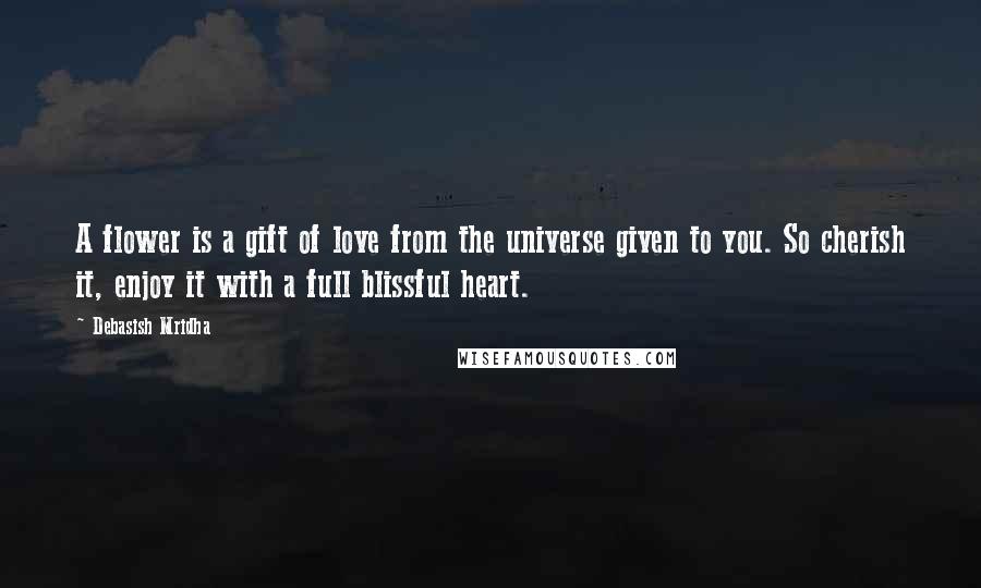 Debasish Mridha Quotes: A flower is a gift of love from the universe given to you. So cherish it, enjoy it with a full blissful heart.