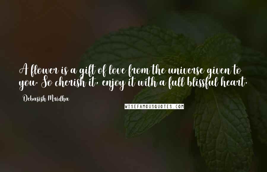 Debasish Mridha Quotes: A flower is a gift of love from the universe given to you. So cherish it, enjoy it with a full blissful heart.