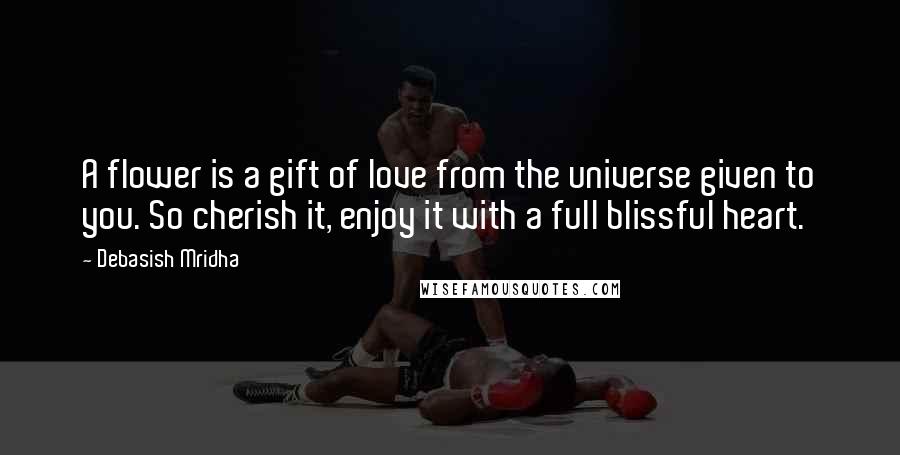 Debasish Mridha Quotes: A flower is a gift of love from the universe given to you. So cherish it, enjoy it with a full blissful heart.