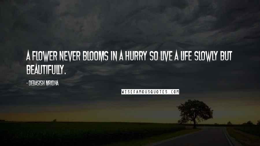 Debasish Mridha Quotes: A flower never blooms in a hurry so live a life slowly but beautifully.