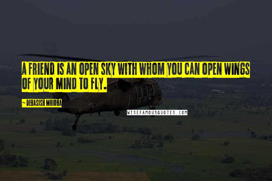 Debasish Mridha Quotes: A friend is an open sky with whom you can open wings of your mind to fly.